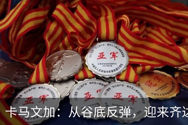 卡马文加：从谷底反弹，迎来齐达内的信任大餐