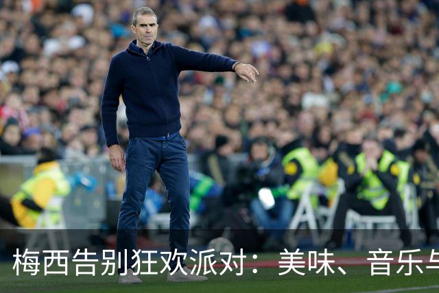 梅西告别狂欢派对：美味、音乐与传奇的碰撞